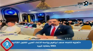 «تهنئة خاصة» محمد إبراهيم رئاسة الاتحاد العربي للفنون القتالية MMA بحفاوة كبيرة